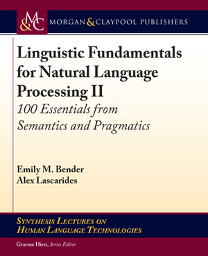 Linguistic Fundamentals for Natural Language Processing II: 100 Essentials from Semantics and Pragmatics by Emily M. Bender, Alex Lascarides