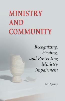 Ministry and Community: Recognizing, Healing, and Preventing Ministry Impairment by Len Sperry