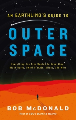 An Earthling's Guide to Outer Space: Everything You Ever Wanted to Know about Black Holes, Dwarf Planets, Aliens, and More by Bob McDonald