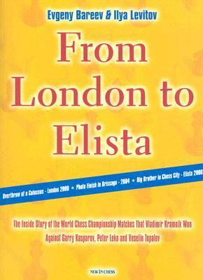 From London to Elista: The Inside Story of the World Chess Championship Matches That Vladimir Kramnik Won Against Garry Kasparov, Peter Leko and Vesilin Topalov by Ilya Levitov, Sarah Hurst, Evgeny Bareev, Jimmy Adams