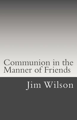 Communion in the Manner of Friends: A Manual for Quaker Communion by Jim Wilson