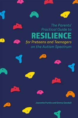 The Parents' Practical Guide to Resilience for Preteens and Teenagers on the Autism Spectrum by Emma Goodall, Yenn Purkis