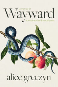 Wayward: A Memoir of Spiritual Warfare and Sexual Purity by Alice Greczyn
