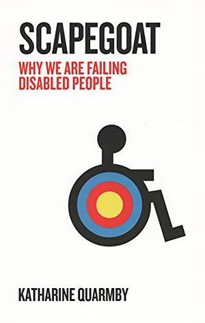 Scapegoat: Why We Are Failing Disabled People by Katharine Quarmby