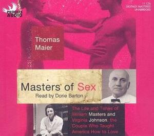 Masters of Sex: The Life and Times of William Masters and Virginia Johnson, the Couple Who Taught America How to Lov by Thomas Maier