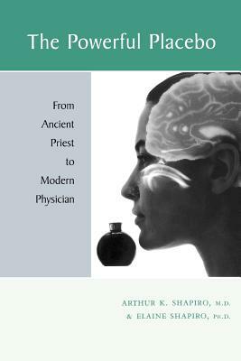 The Powerful Placebo: From Ancient Priest to Modern Physician by Elaine Shapiro, Arthur K. Shapiro