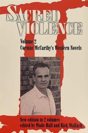 Sacred Violence: Cormac McCarthy's western novels by Wade H. Hall, Rick Wallach