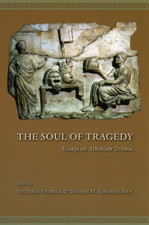 The Soul of Tragedy: Essays on Athenian Drama by Steven M. Oberhelman, Victoria Pedrick