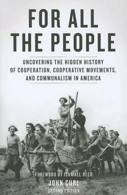 For All the People: Uncovering the Hidden History of Cooperation, Cooperative Movements, and Communalism in America by John Curl