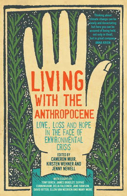 Living with the Anthropocene: Love, Loss and Hope in the Face of Environmental Crisis by Jenny Newell, Kirsten Wehner, Cameron Muir