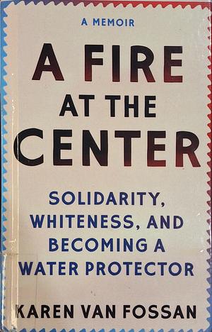 A Fire at the Center: Solidarity, Whiteness, and Becoming a Water Protector by Karen Van Fossan