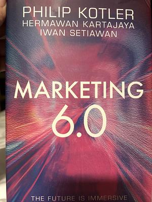Marketing 6.0: The Future Is Immersive by Philip Kotler, Hermawan Kartajaya, Iwan Setiawan