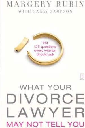 What Your Divorce Lawyer May Not Tell You: The 125 Questions Every Woman Should Ask by Margery Rubin, Sally Sampson