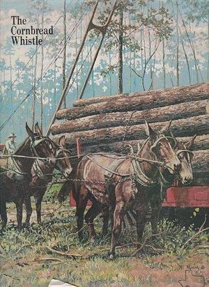 The Cornbread Whistle: Oral History of a Texas Timber Company Town by Bob Bowman