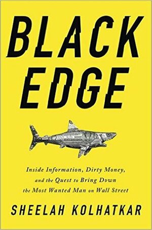 Black Edge: Inside Information, Dirty Money, and the Quest to Bring Down the Most Wanted Man on Wall Street by Sheelah Kolhatkar