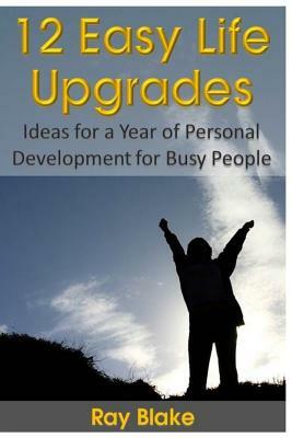 12 Easy Life Upgrades: A Year of Personal Development for Busy People by Ray Blake