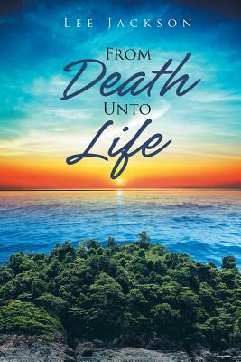 From Death Unto Life by Lee Jackson