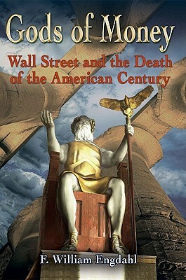 Gods of Money: Wall Street and the Death of the American Century by F. William Engdahl