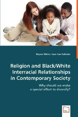 Religion and Black/White Interracial Relationships in Contemporary Society by Wayne White, Jean Van Delinder