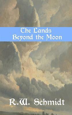 The Lands Beyond the Moon by R. W. Schmidt