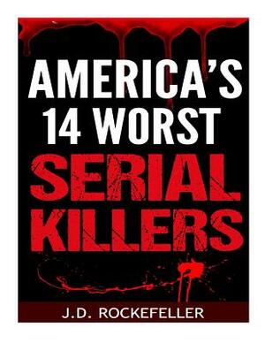 America's 14 Worst Serial Killers by J. D. Rockefeller