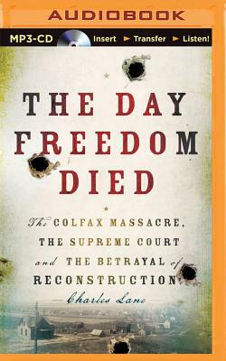 The Day Freedom Died: The Colfax Massacre, the Supreme Court, and the Betrayal of Reconstruction by Charles Lane