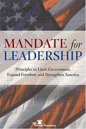 Mandate for Leadership: Principles to Limit Government, Expand Freedom, and Strengthen America by Heritage Foundation (Washington, D.C.)