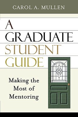 Graduate Student Guide: Making the Most of Mentoring by Carol A. Mullen