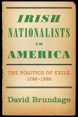 Irish Nationalists in America: The Politics of Exile, 1798-1998 by David Brundage