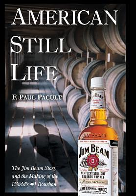 American Still Life: The Jim Beam Story and the Making of the World's #1 Bourbon by F. Paul Pacult