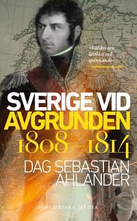 Sverige vid avgrunden 1808-1814 by Dag Sebastian Ahlander