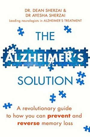 The Alzheimer's Solution: A revolutionary guide to how you can prevent and reverse memory loss by Ayesha Sherzai, Dean Sherzai
