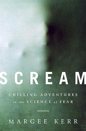 Scream: Chilling Adventures in the Science of Fear by Margee Kerr