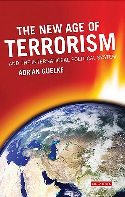 The New Age of Terrorism and the International Political System by Adrian Guelke