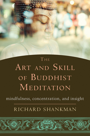 The Art and Skill of Buddhist Meditation: Mindfulness, Concentration, and Insight by Richard Shankman