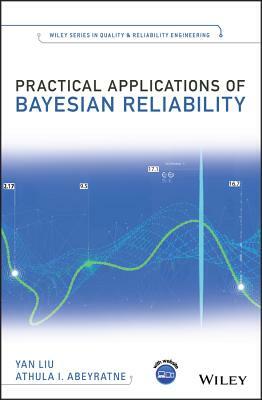 Practical Applications of Bayesian Reliability by Yan Liu, Athula I. Abeyratne