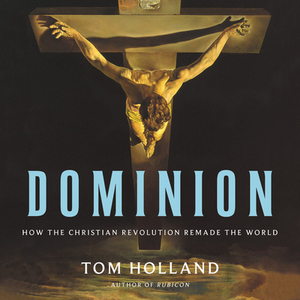 Dominion: The Making of the Western Mind by Tom Holland