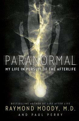 Paranormal: My Life in Pursuit of the Afterlife by Raymond Moody, Paul Perry