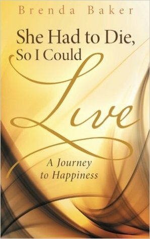 She Had to Die, So I Could Live: A Journey to Happiness by Brenda Baker