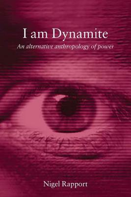 I Am Dynamite: An Alternative Anthropology of Power by Nigel Rapport