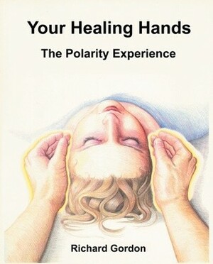 Your Healing Hands The Polarity Experience by Richard Gordon