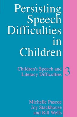 Persisting Speech Difficulties in Children: Children's Speech and Literacy Difficulties by Joy Stackhouse, Michelle Pascoe, Bill Wells