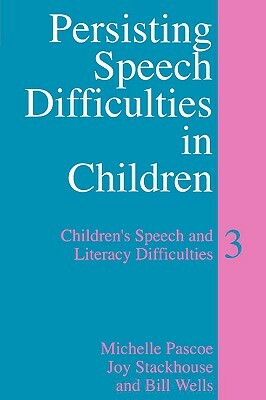 Persisting Speech Difficulties in Children: Children's Speech and Literacy Difficulties by Michelle Pascoe, Bill Wells, Joy Stackhouse