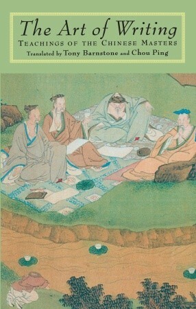 The Art of Writing: Teachings of the Chinese Masters by Tony Barnstone, Chou Ping