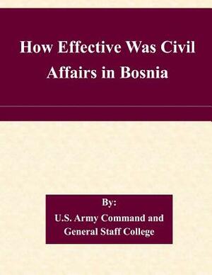 How Effective Was Civil Affairs in Bosnia by U. S. Army Command and General Staff Col