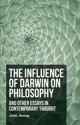 The Influence of Darwin on Philosophy - And Other Essays in Contemporary Thought by John Dewey