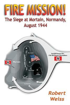 Fire Mission!: The Siege at Mortain, Normandy, August 1944 by Robert Weiss