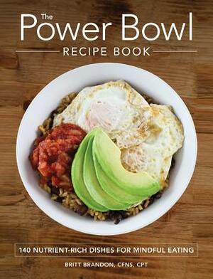 The Power Bowl Recipe Book: 140 Nutrient-Rich Dishes for Mindful Eating by Britt Brandon