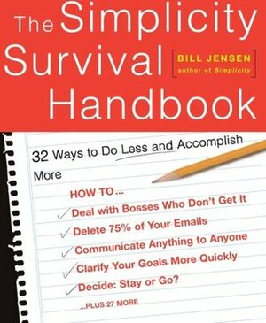 The Simplicity Survival Handbook: 32 Ways To Do Less And Accomplish More by Bill Jensen