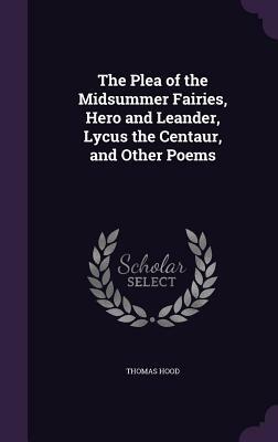 The Plea of the Midsummer Fairies, Hero and Leander, Lycus the Centaur, and Other Poems by Thomas Hood